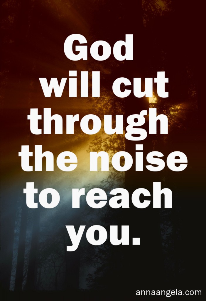 God cuts through the noise to reach you.
