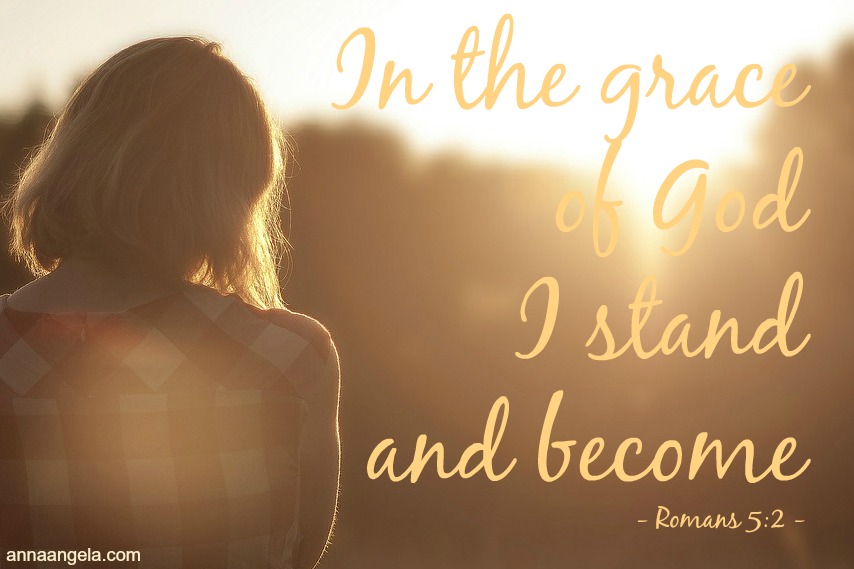 In the grace of God I stand and become (Rom 5:2)