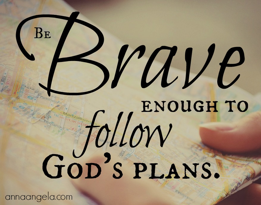 Be brave enough to follow God's plans.