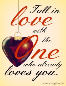 Fall in love with the One who already loves you.