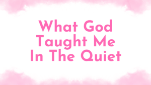 This image is the title of the blog post. It says, "What God taught me in the quiet."