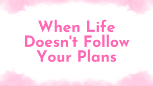 Blog title image that says When Life Doesn't Follow Your Plans