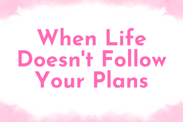 When Life Doesn’t Follow Your Plans