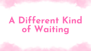 Blog title that says A Different Kind Of Waiting