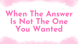 A blog picture that says When The Answer Is Not The One You Wanted